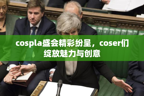 cospla盛会精彩纷呈，coser们绽放魅力与创意