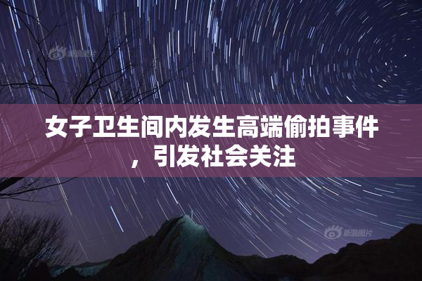 女子卫生间内发生高端偷拍事件，引发社会关注