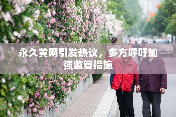 永久黄网引发热议，多方呼吁加强监管措施