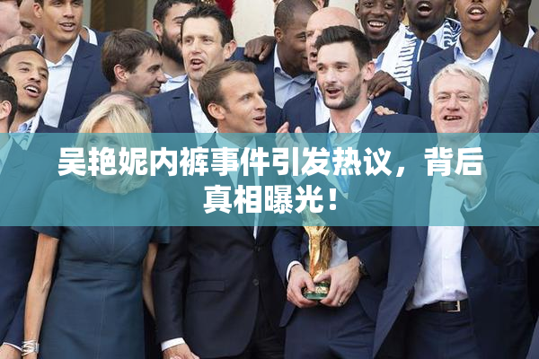 吴艳妮内裤事件引发热议，背后真相曝光！
