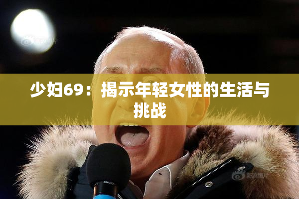 少妇69：揭示年轻女性的生活与挑战
