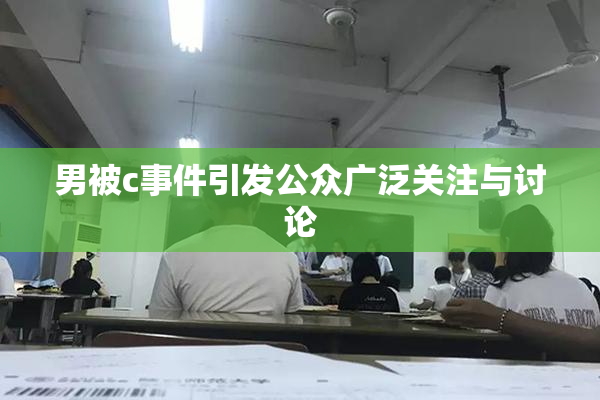 男被c事件引发公众广泛关注与讨论