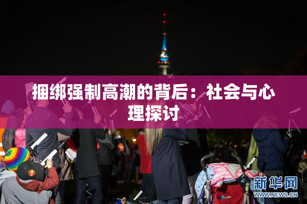 捆绑强制高潮的背后：社会与心理探讨