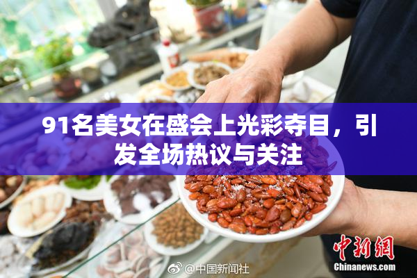 91名美女在盛会上光彩夺目，引发全场热议与关注