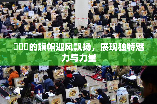逹葢薾的旗帜迎风飘扬，展现独特魅力与力量