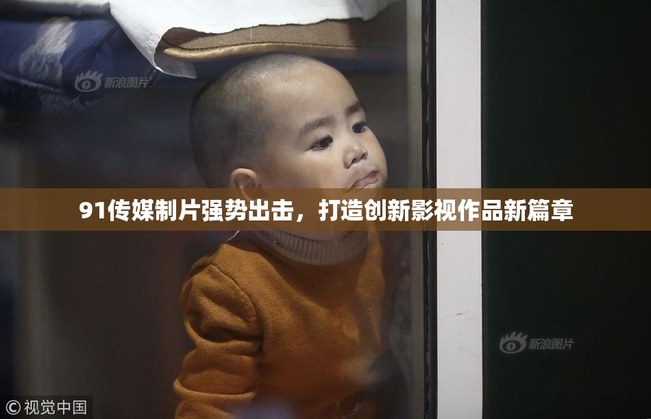 91传媒制片强势出击，打造创新影视作品新篇章