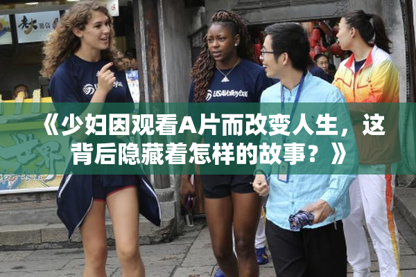《少妇因观看A片而改变人生，这背后隐藏着怎样的故事？》