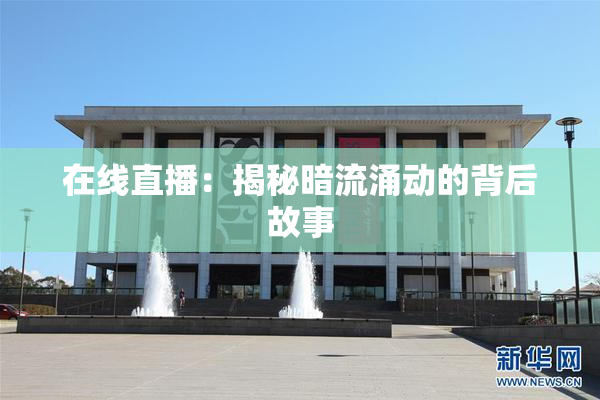 在线直播：揭秘暗流涌动的背后故事
