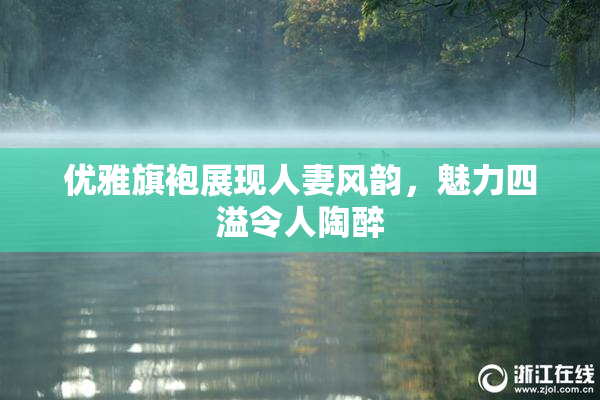 优雅旗袍展现人妻风韵，魅力四溢令人陶醉