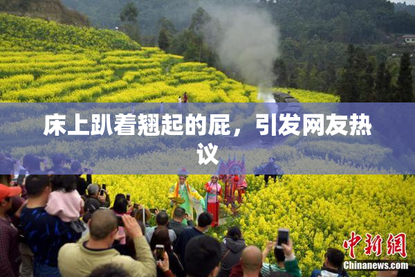 床上趴着翘起的屁，引发网友热议