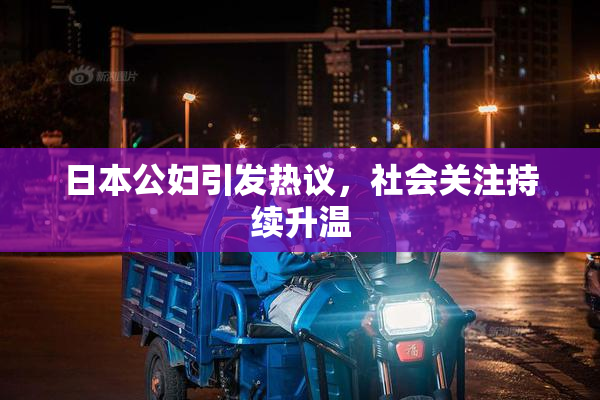 日本公妇引发热议，社会关注持续升温