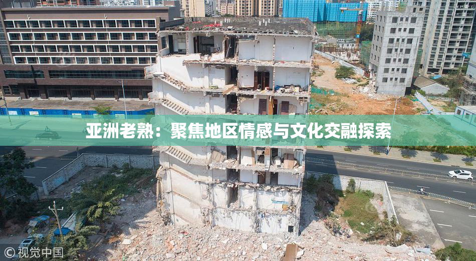 亚洲老熟：聚焦地区情感与文化交融探索