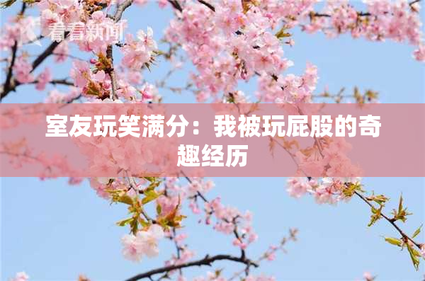 室友玩笑满分：我被玩屁股的奇趣经历