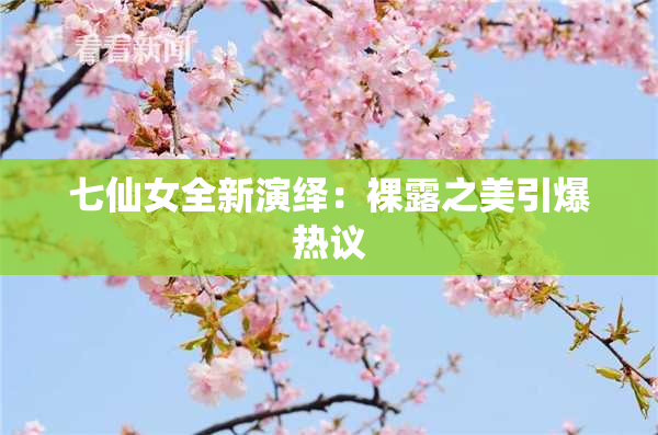 七仙女全新演绎：裸露之美引爆热议