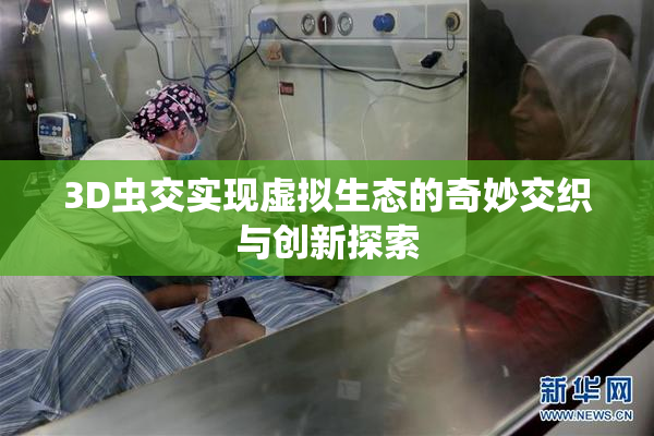 3D虫交实现虚拟生态的奇妙交织与创新探索