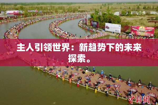 主人引领世界：新趋势下的未来探索。