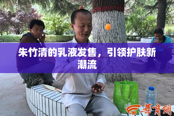 朱竹清的乳液发售，引领护肤新潮流