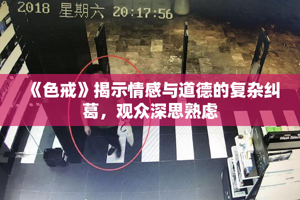 《色戒》揭示情感与道德的复杂纠葛，观众深思熟虑