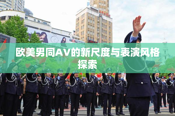 欧美男同AV的新尺度与表演风格探索