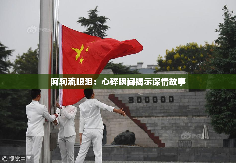 阿轲流眼泪：心碎瞬间揭示深情故事