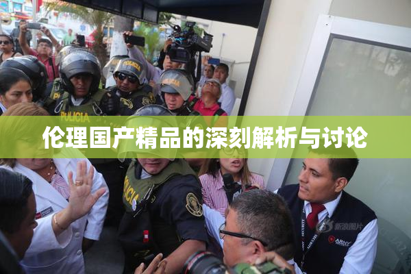 伦理国产精品的深刻解析与讨论