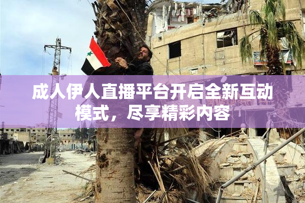 成人伊人直播平台开启全新互动模式，尽享精彩内容