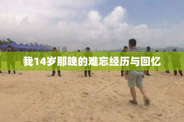 我14岁那晚的难忘经历与回忆