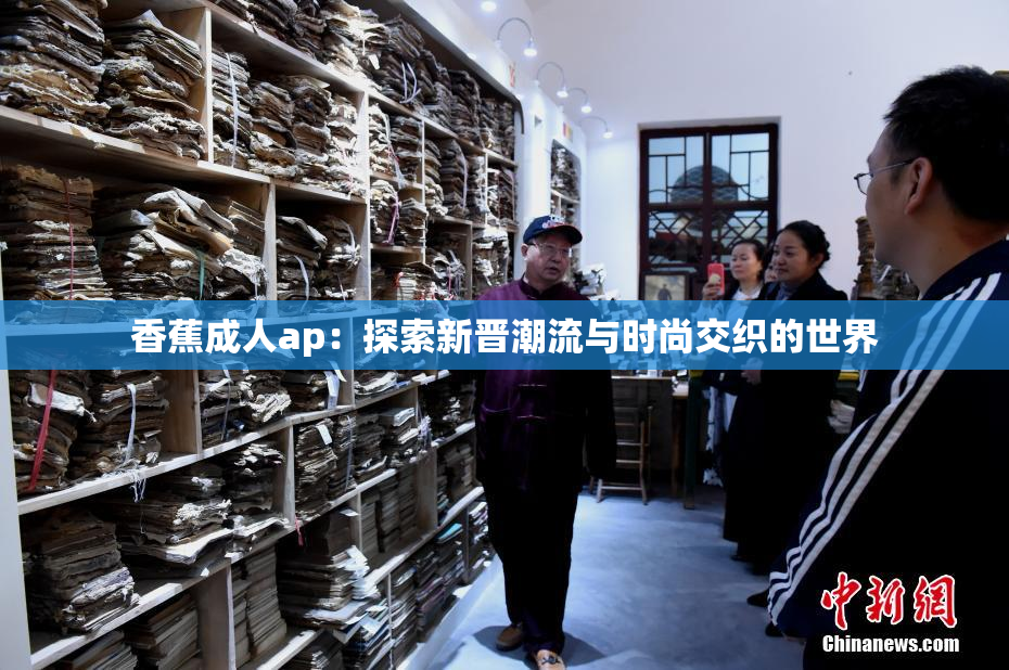 香蕉成人ap：探索新晋潮流与时尚交织的世界