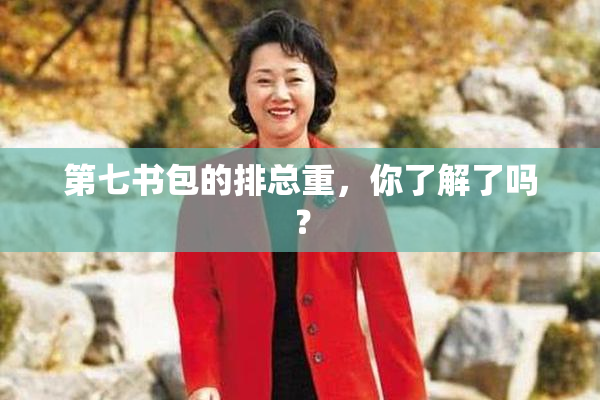 第七书包的排总重，你了解了吗？