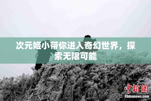 次元姬小带你进入奇幻世界，探索无限可能