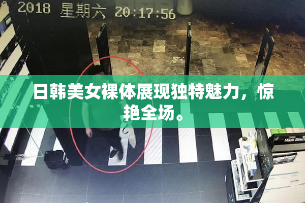 日韩美女裸体展现独特魅力，惊艳全场。