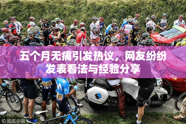 五个月无痛引发热议，网友纷纷发表看法与经验分享
