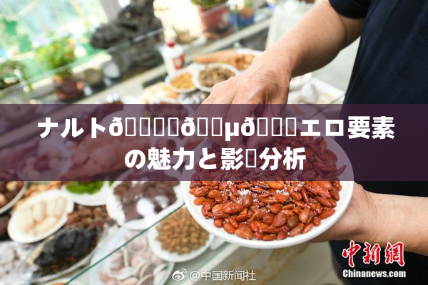 ナルト🎆✿🈵🌃エロ要素の魅力と影響分析