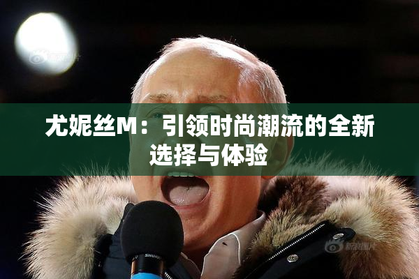 尤妮丝M：引领时尚潮流的全新选择与体验