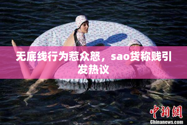 无底线行为惹众怒，sao货称贱引发热议