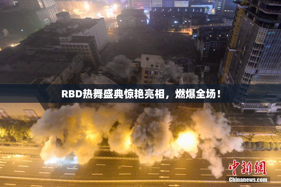 RBD热舞盛典惊艳亮相，燃爆全场！