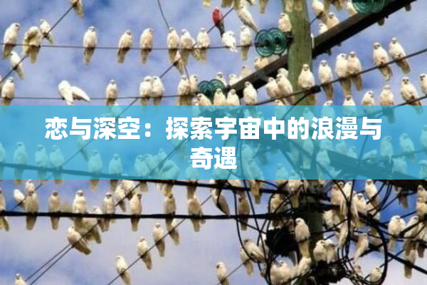 恋与深空：探索宇宙中的浪漫与奇遇