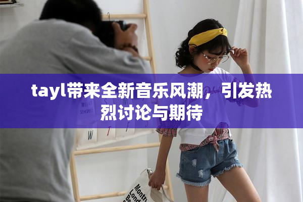 tayl带来全新音乐风潮，引发热烈讨论与期待