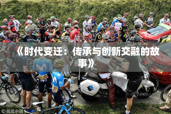 《时代变迁：传承与创新交融的故事》