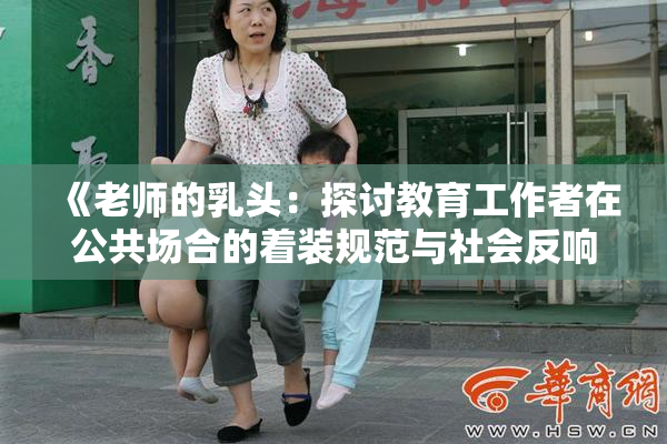 《老师的乳头：探讨教育工作者在公共场合的着装规范与社会反响》