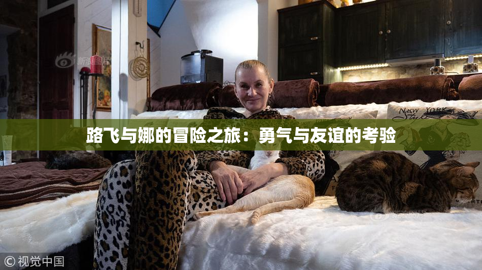路飞与娜的冒险之旅：勇气与友谊的考验