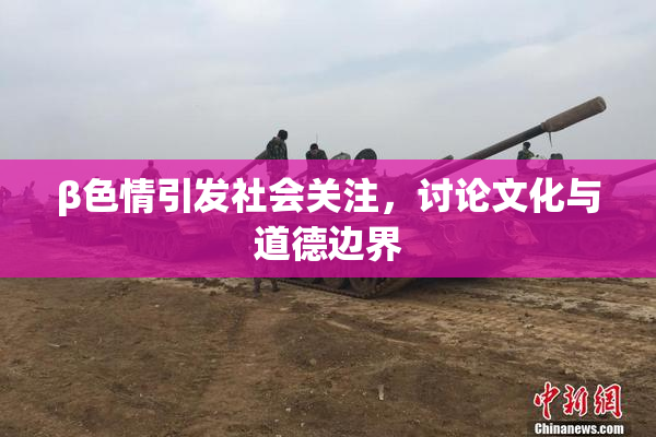 β色情引发社会关注，讨论文化与道德边界