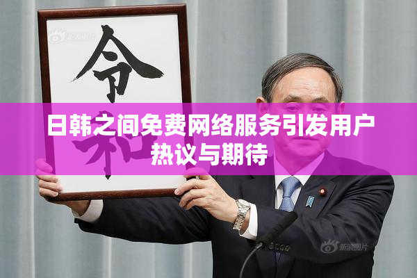 日韩之间免费网络服务引发用户热议与期待