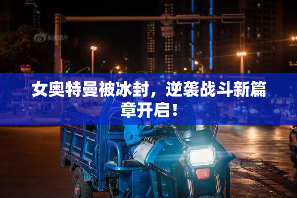 女奥特曼被冰封，逆袭战斗新篇章开启！