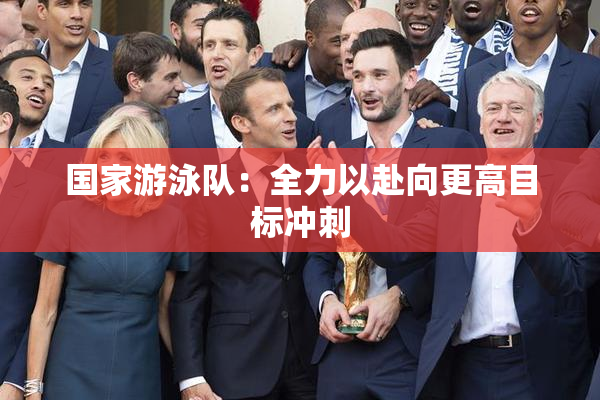 国家游泳队：全力以赴向更高目标冲刺