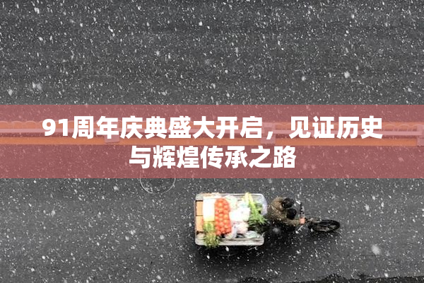 91周年庆典盛大开启，见证历史与辉煌传承之路