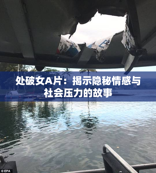 处破女A片：揭示隐秘情感与社会压力的故事