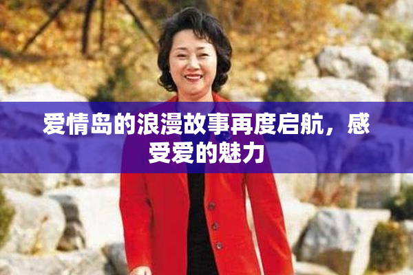 爱情岛的浪漫故事再度启航，感受爱的魅力