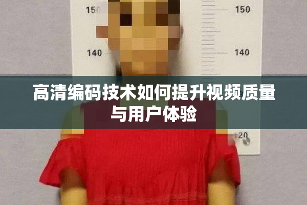 高清编码技术如何提升视频质量与用户体验