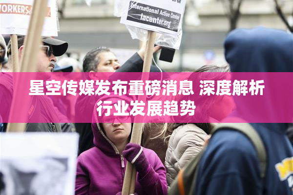 星空传媒发布重磅消息 深度解析行业发展趋势